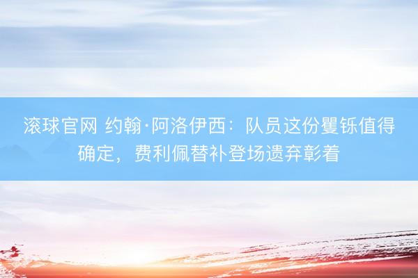 滚球官网 约翰·阿洛伊西：队员这份矍铄值得确定，费利佩替补登场遗弃彰着