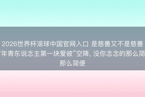 2026世界杯滚球中国官网入口 是慈善又不是慈善， “年青东说念主第一块爱彼”空降， 没你念念的那么简便