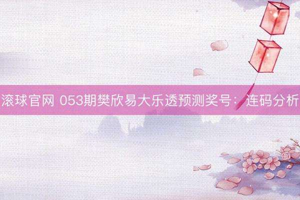滚球官网 053期樊欣易大乐透预测奖号:连码分析