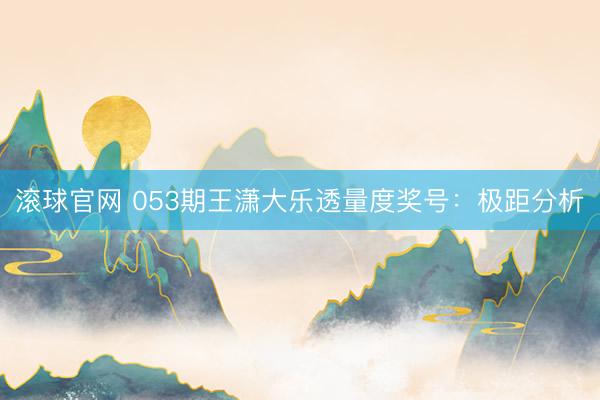 滚球官网 053期王潇大乐透量度奖号：极距分析