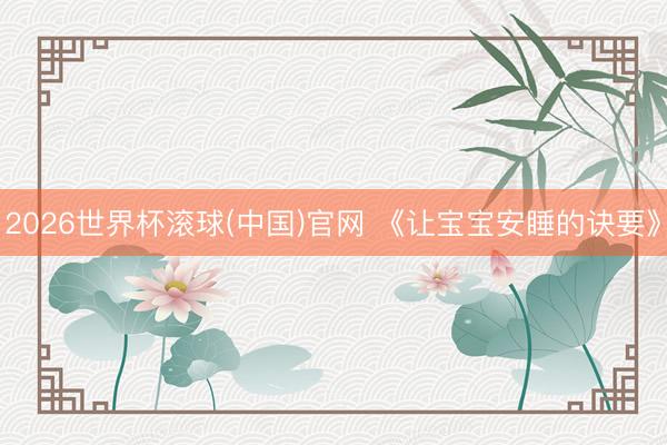 2026世界杯滚球(中国)官网 《让宝宝安睡的诀要》