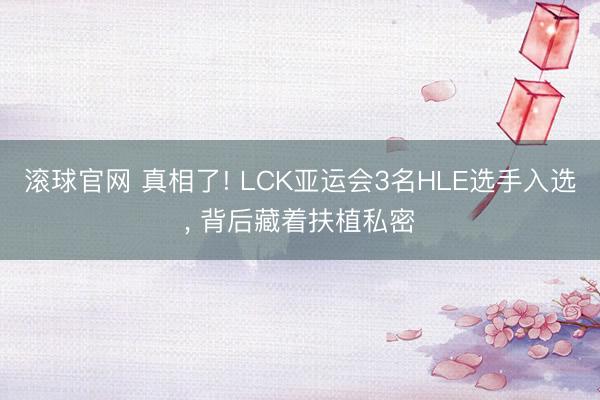 滚球官网 真相了! LCK亚运会3名HLE选手入选， 背后藏着扶植私密