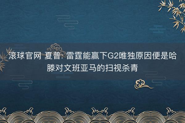 滚球官网 夏普: 雷霆能赢下G2唯独原因便是哈滕对文班亚马的扫视杀青