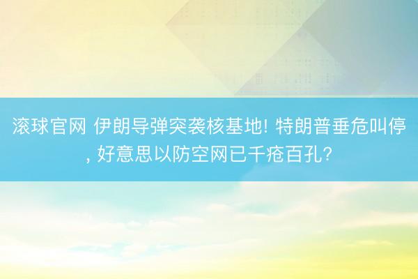 滚球官网 伊朗导弹突袭核基地! 特朗普垂危叫停， 好意思以防空网已千疮百孔?