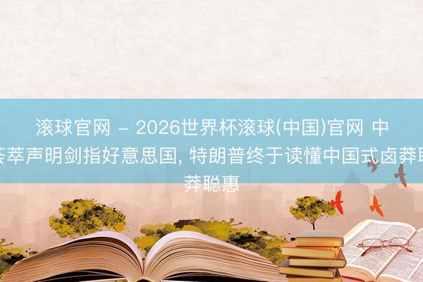 滚球官网 - 2026世界杯滚球(中国)官网 中俄荟萃声明剑指好意思国， 特朗普终于读懂中国式卤莽聪惠