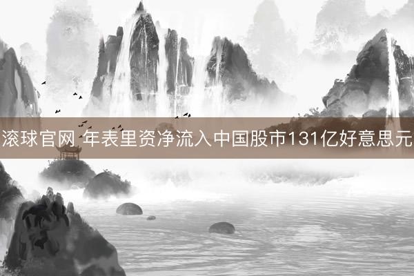 滚球官网 年表里资净流入中国股市131亿好意思元