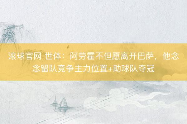 滚球官网 世体:阿劳霍不但愿离开巴萨,他念念留队竞争主力位置+助球队夺冠