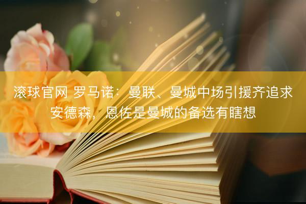 滚球官网 罗马诺：曼联、曼城中场引援齐追求安德森，恩佐是曼城的备选有瞎想