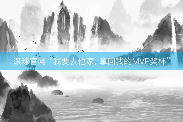 滚球官网 “我要去他家, 拿回我的MVP奖杯”