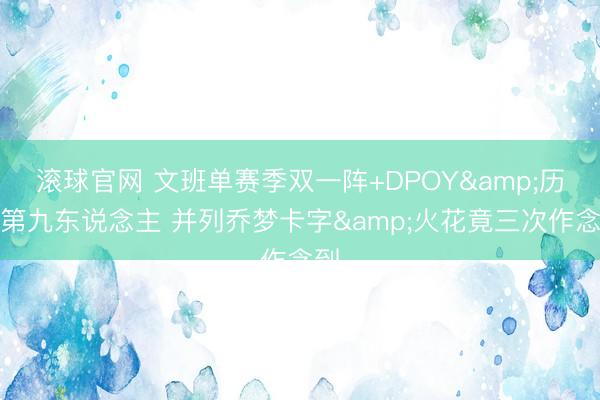 滚球官网 文班单赛季双一阵+DPOY&历史第九东说念主 并列乔梦卡字&火花竟三次作念到