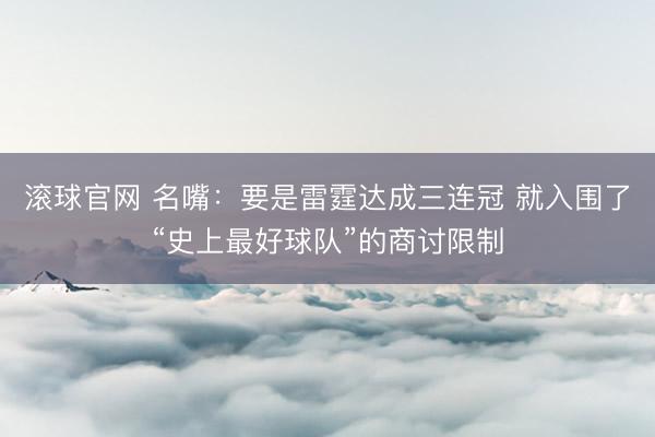 滚球官网 名嘴：要是雷霆达成三连冠 就入围了“史上最好球队”的商讨限制