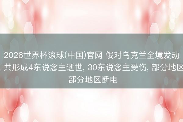 2026世界杯滚球(中国)官网 俄对乌克兰全境发动空袭， 共形成4东说念主逝世， 30东说念主受伤， 部分地区断电