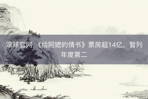 滚球官网 《给阿嬷的情书》票房超14亿，暂列年度第二