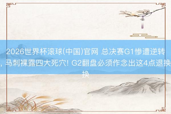 2026世界杯滚球(中国)官网 总决赛G1惨遭逆转， 马刺裸露四大死穴! G2翻盘必须作念出这4点退换