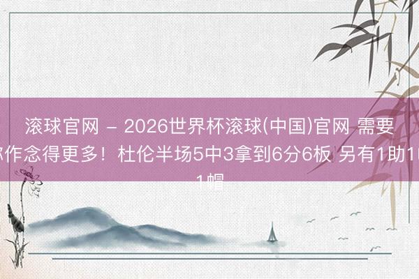 滚球官网 - 2026世界杯滚球(中国)官网 需要你作念得更多！杜伦半场5中3拿到6分6板 另有1助1帽