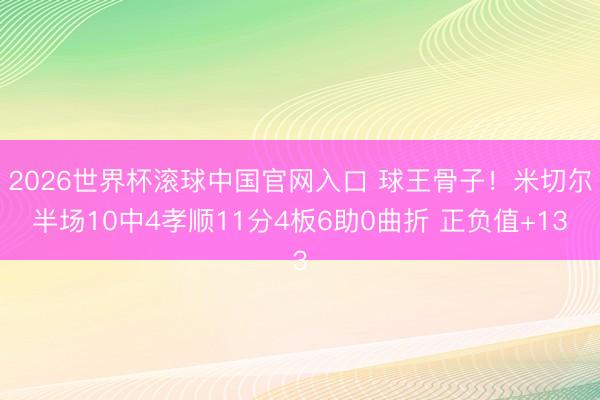 2026世界杯滚球中国官网入口 球王骨子！米切尔半场10中4孝顺11分4板6助0曲折 正负值+13