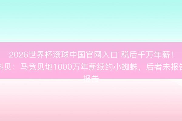 2026世界杯滚球中国官网入口 税后千万年薪!科贝:马竞见地1000万年薪续约小蜘蛛,后者未报告