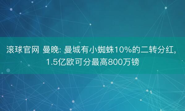 滚球官网 曼晚: 曼城有小蜘蛛10%的二转分红， 1.5亿欧可分最高800万镑