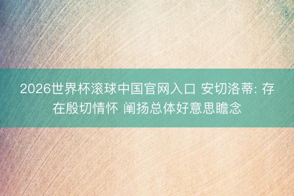 2026世界杯滚球中国官网入口 安切洛蒂: 存在殷切情怀 阐扬总体好意思瞻念