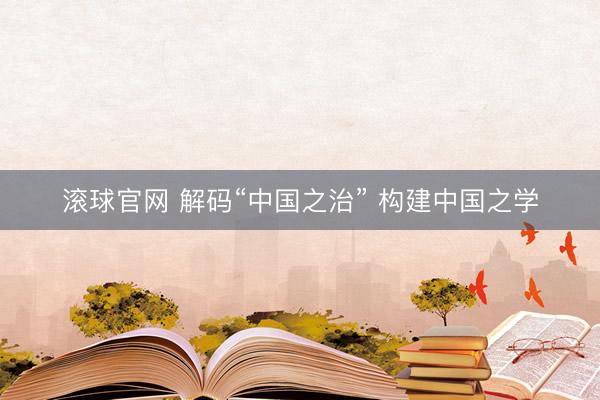 滚球官网 解码“中国之治” 构建中国之学