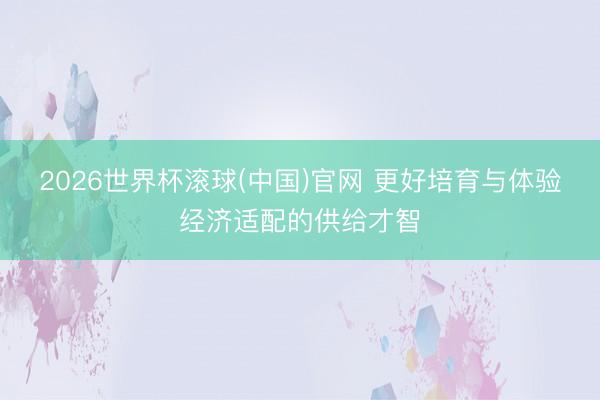 2026世界杯滚球(中国)官网 更好培育与体验经济适配的供给才智