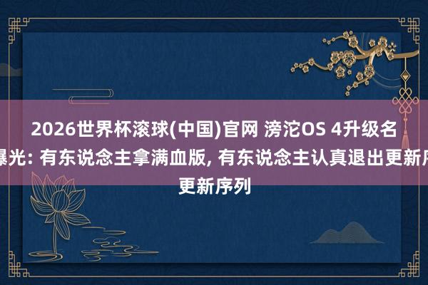 2026世界杯滚球(中国)官网 滂沱OS 4升级名单曝光: 有东说念主拿满血版， 有东说念主认真退出更新序列