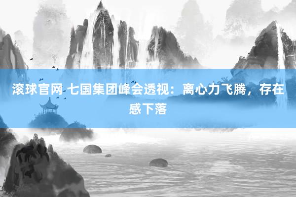 滚球官网 七国集团峰会透视:离心力飞腾,存在感下落